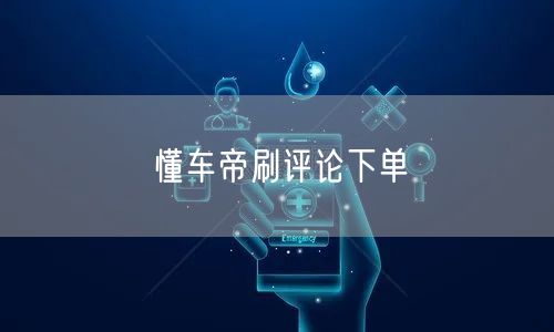 懂车帝刷评论下单