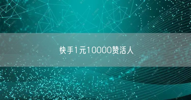 快手1元10000赞活人