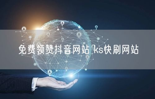 免费领赞抖音网站 ks快刷网站
