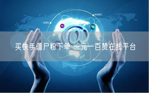 买快手僵尸粉下单 一元一百赞在线平台