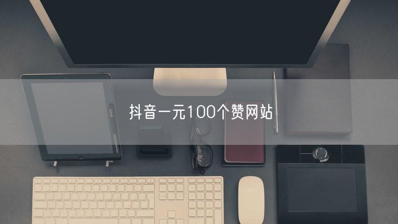 抖音一元100个赞网站
