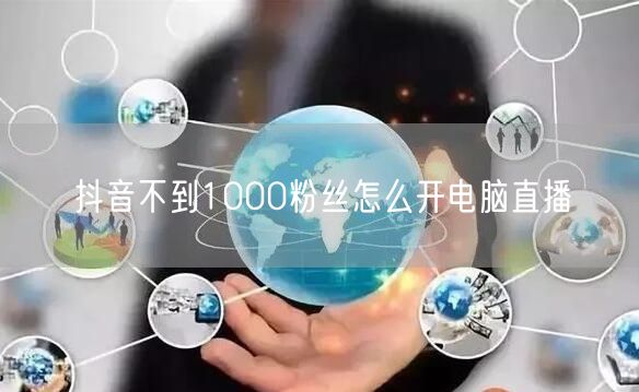 抖音不到1000粉丝怎么开电脑直播