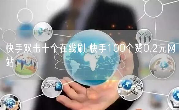 快手双击十个在线刷 快手100个赞0.2元网站