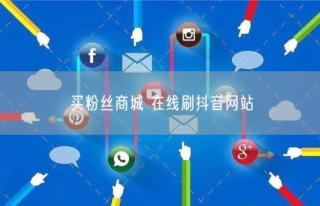 买粉丝商城 在线刷抖音网站