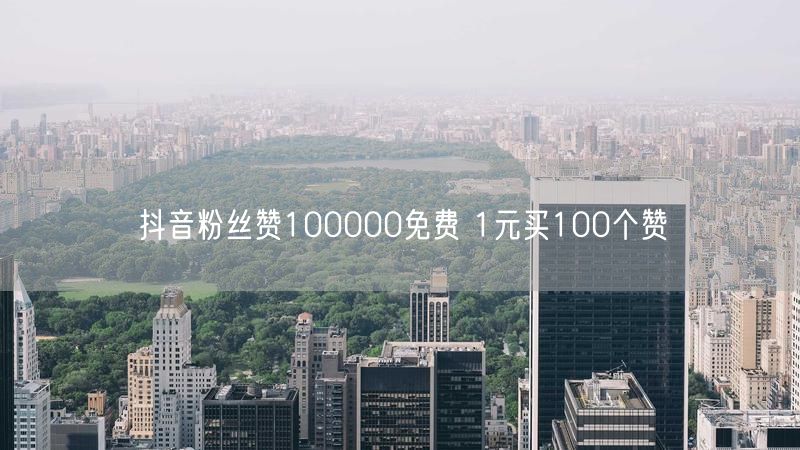 抖音粉丝赞100000免费 1元买100个赞