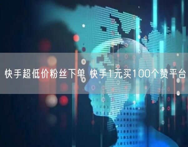 快手超低价粉丝下单 快手1元买100个赞平台