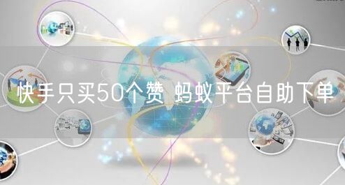快手只买50个赞 蚂蚁平台自助下单