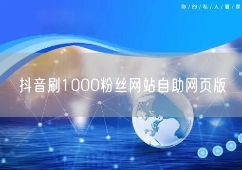 抖音刷1000粉丝网站自助网页版