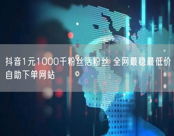 抖音1元1000千粉丝活粉丝 全网最稳最低价自助下单网站