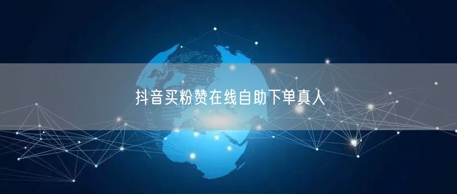 抖音买粉赞在线自助下单真人