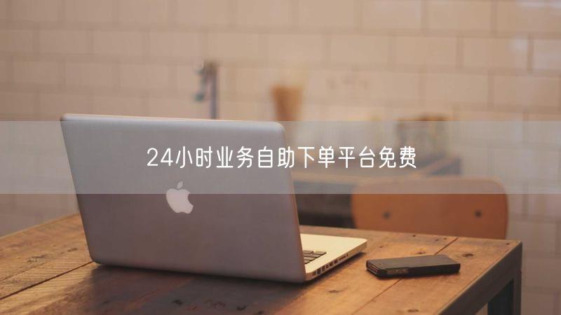 24小时业务自助下单平台免费