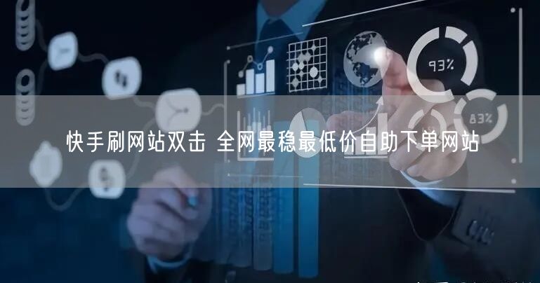 快手刷网站双击 全网最稳最低价自助下单网站