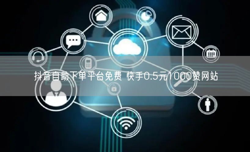 抖音自助下单平台免费 快手0.5元1000赞网站