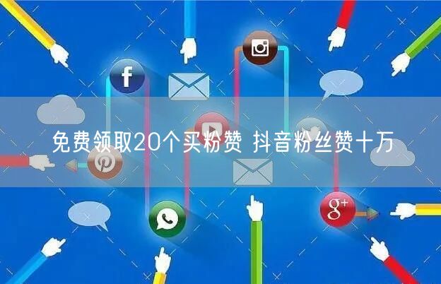 免费领取20个买粉赞 抖音粉丝赞十万