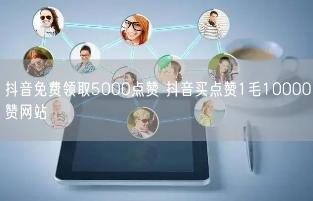 抖音免费领取5000点赞 抖音买点赞1毛10000赞网站