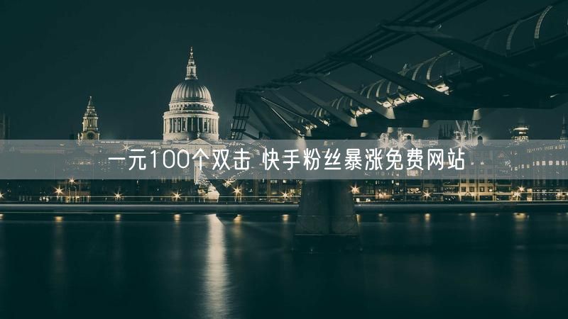 一元100个双击 快手粉丝暴涨免费网站