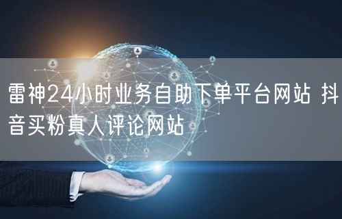雷神24小时业务自助下单平台网站 抖音买粉真人评论网站