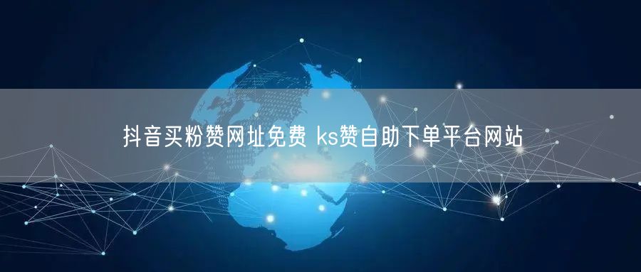 抖音买粉赞网址免费 ks赞自助下单平台网站