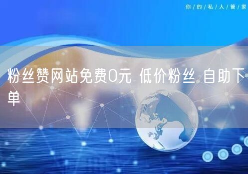 粉丝赞网站免费0元 低价粉丝 自助下单