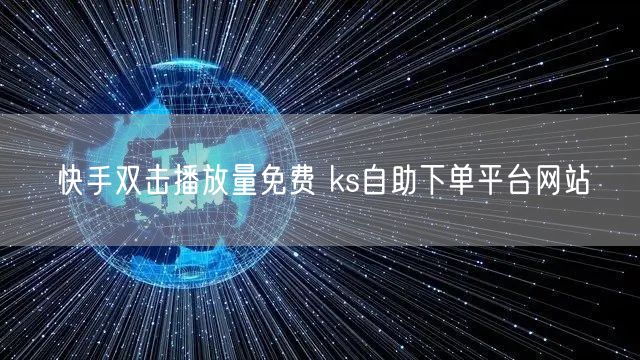 快手双击播放量免费 ks自助下单平台网站