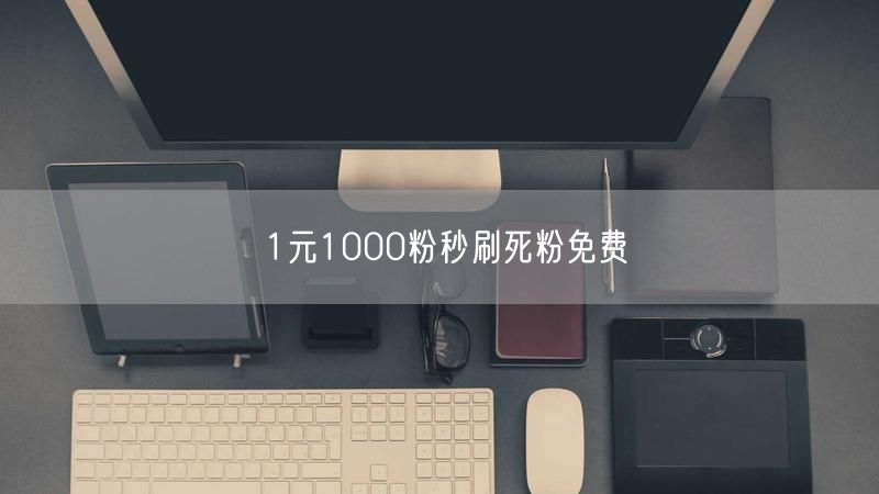 1元1000粉秒刷死粉免费