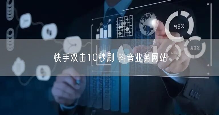 快手双击10秒刷 抖音业务网站
