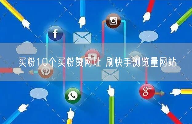 买粉10个买粉赞网址 刷快手浏览量网站