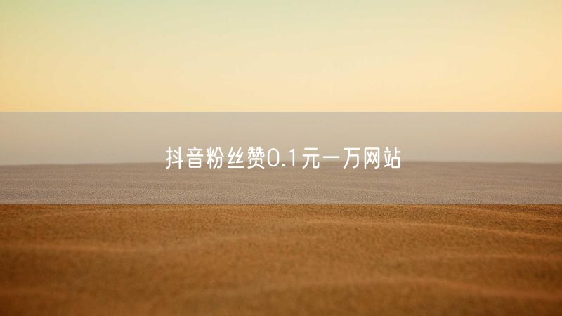 抖音粉丝赞0.1元一万网站