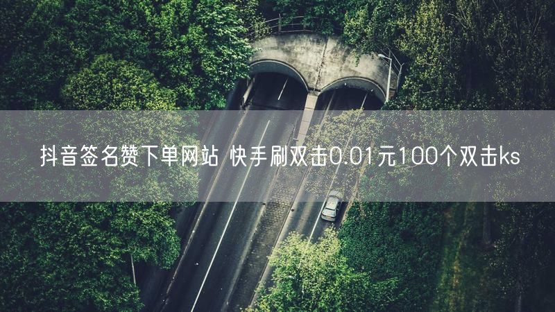 抖音签名赞下单网站 快手刷双击0.01元100个双击ks