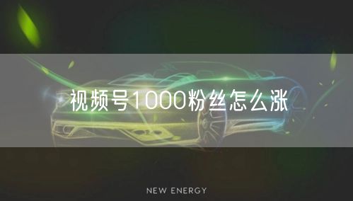 视频号1000粉丝怎么涨