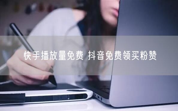 快手播放量免费 抖音免费领买粉赞