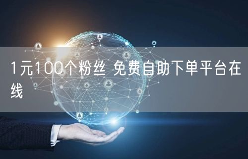 1元100个粉丝 免费自助下单平台在线