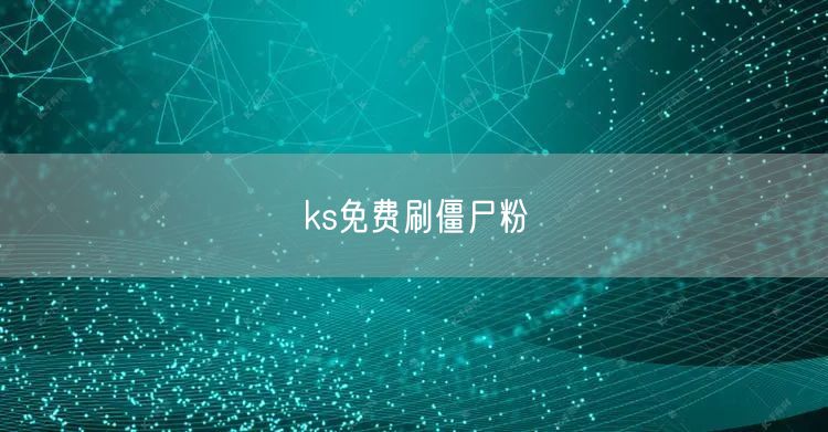 ks免费刷僵尸粉