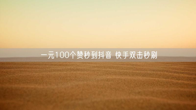 一元100个赞秒到抖音 快手双击秒刷