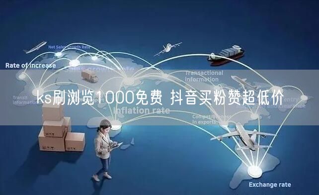 ks刷浏览1000免费 抖音买粉赞超低价