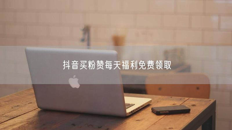 抖音买粉赞每天福利免费领取