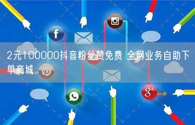 2元100000抖音粉丝赞免费 全网业务自助下单商城