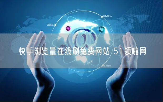 快手浏览量在线刷免费网站 51领啦网