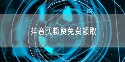 抖音买粉赞免费领取