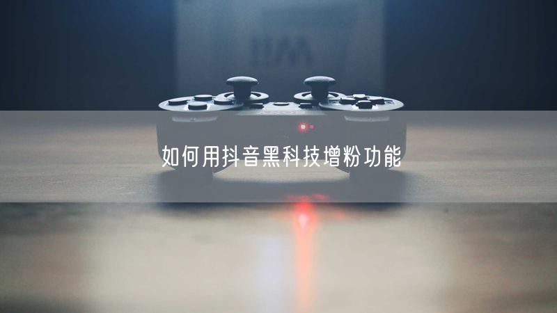 如何用抖音黑科技增粉功能