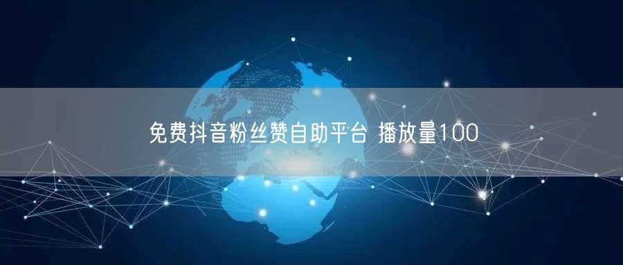 免费抖音粉丝赞自助平台 播放量100