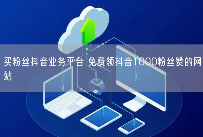 买粉丝抖音业务平台 免费领抖音1000粉丝赞的网站