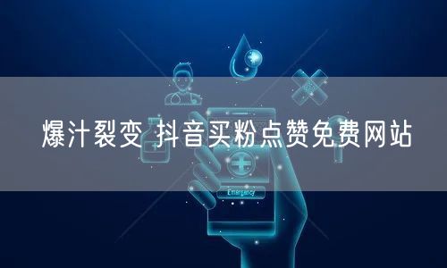 爆汁裂变 抖音买粉点赞免费网站