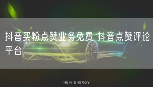 抖音买粉点赞业务免费 抖音点赞评论平台