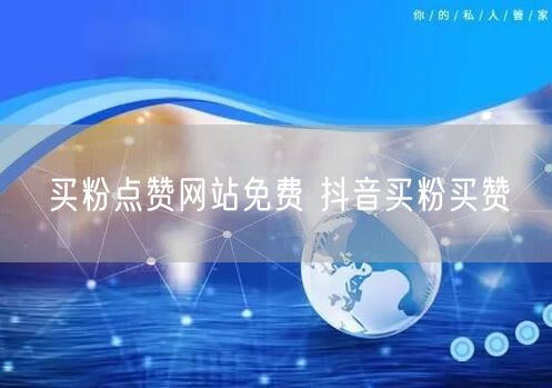 买粉点赞网站免费 抖音买粉买赞