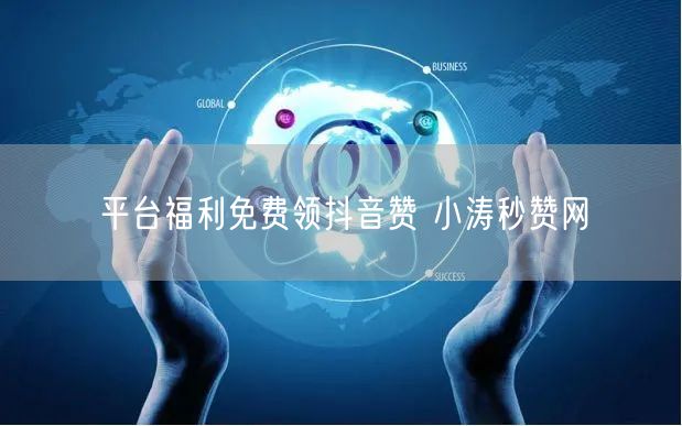 平台福利免费领抖音赞 小涛秒赞网