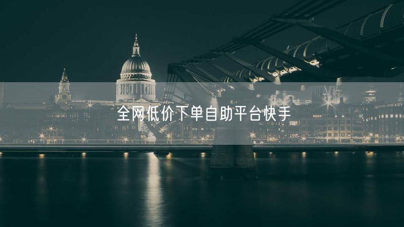 全网低价下单自助平台快手