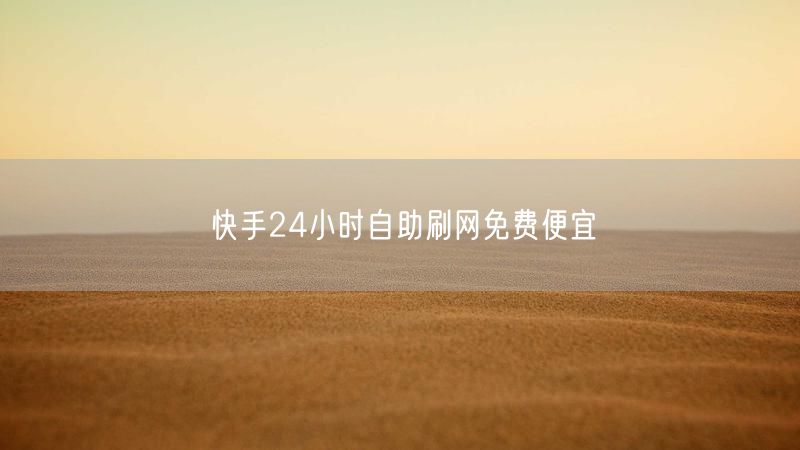 快手24小时自助刷网免费便宜