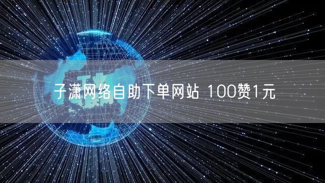 子潇网络自助下单网站 100赞1元