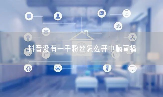 抖音没有一千粉丝怎么开电脑直播
